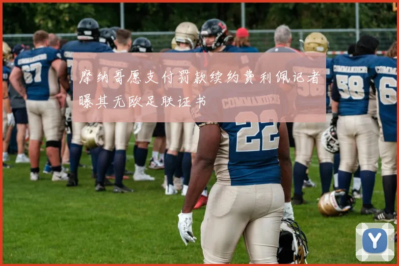 摩纳哥愿支付罚款续约费利佩记者曝其无欧足联证书
