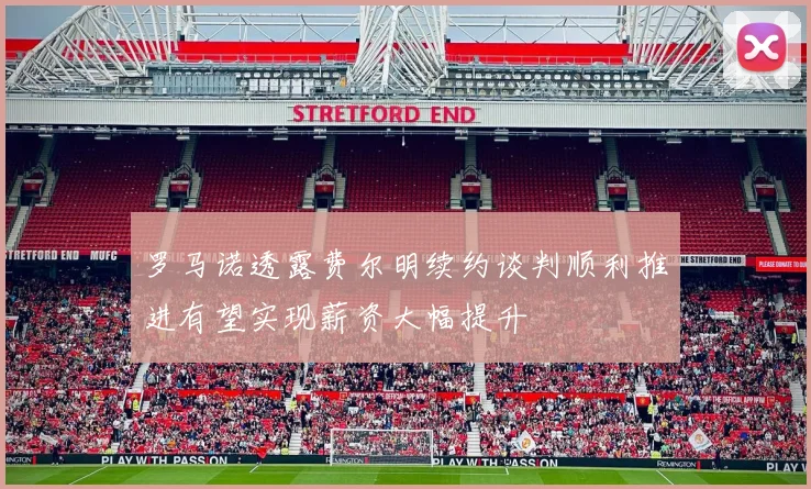 罗马诺透露费尔明续约谈判顺利推进有望实现薪资大幅提升