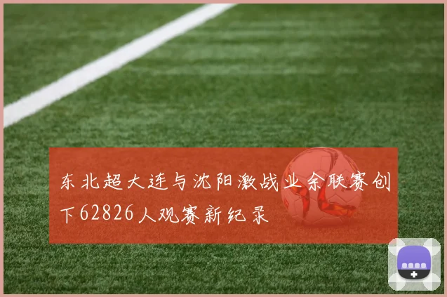 东北超大连与沈阳激战业余联赛创下62826人观赛新纪录