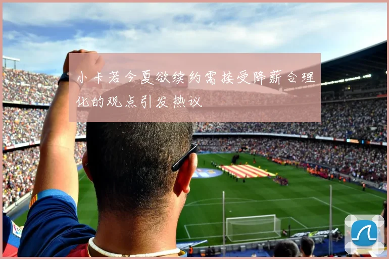 小卡若今夏欲续约需接受降薪合理化的观点引发热议