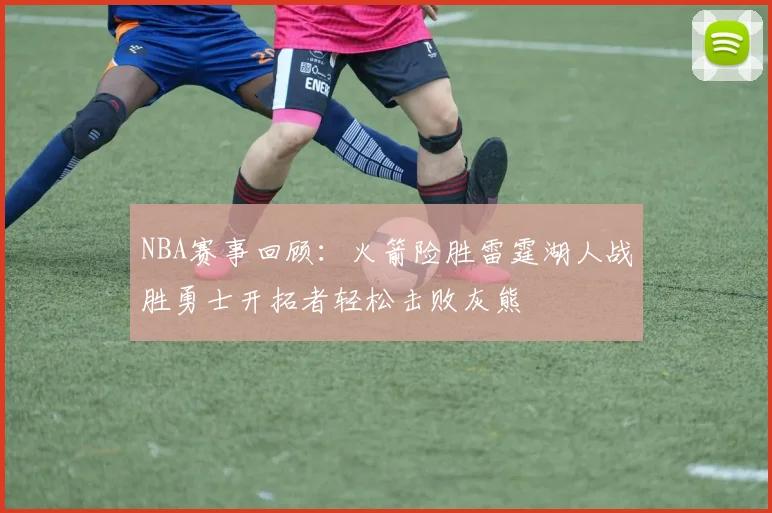 NBA赛事回顾：火箭险胜雷霆湖人战胜勇士开拓者轻松击败灰熊