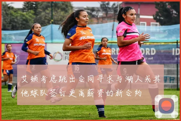 艾顿考虑跳出合同寻求与湖人或其他球队签订更高薪资的新合约