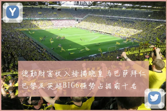 德勤财富收入榜揭晓皇马巴萨拜仁巴黎及英超BIG6强势占据前十名