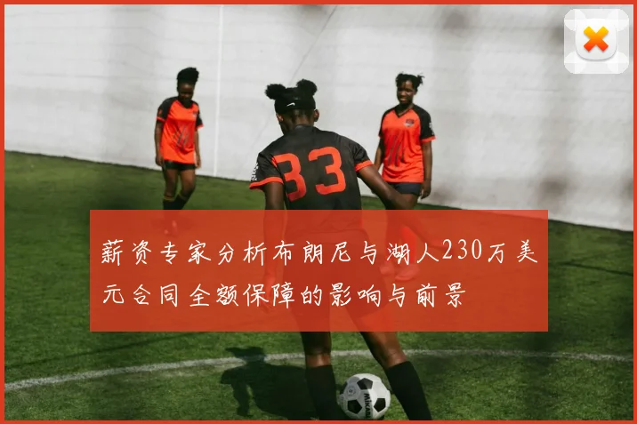 薪资专家分析布朗尼与湖人230万美元合同全额保障的影响与前景