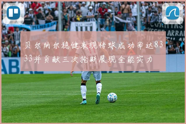 贝尔纳尔稳健表现传球成功率达8333并贡献三次抢断展现全能实力