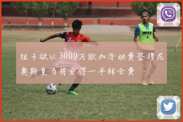 纽卡欲以3000万欧加浮动费签穆尼奥斯皇马将分得一半转会费