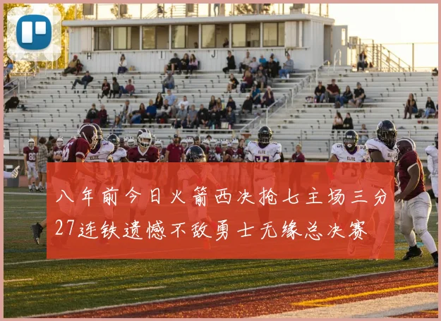 八年前今日火箭西决抢七主场三分27连铁遗憾不敌勇士无缘总决赛