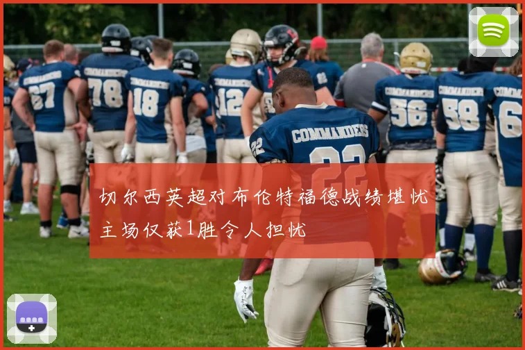 切尔西英超对布伦特福德战绩堪忧主场仅获1胜令人担忧