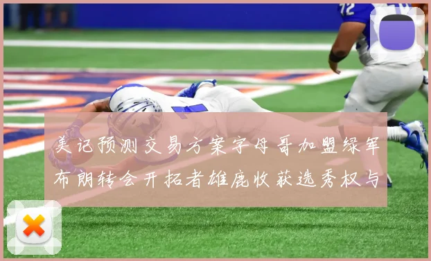 美记预测交易方案字母哥加盟绿军布朗转会开拓者雄鹿收获选秀权与年轻球员