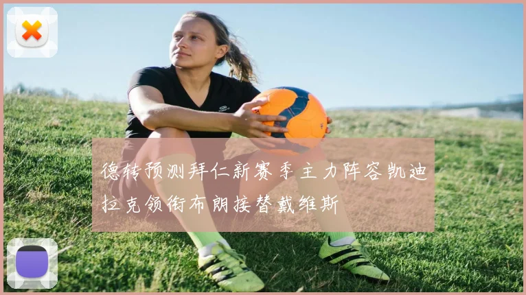 德转预测拜仁新赛季主力阵容凯迪拉克领衔布朗接替戴维斯