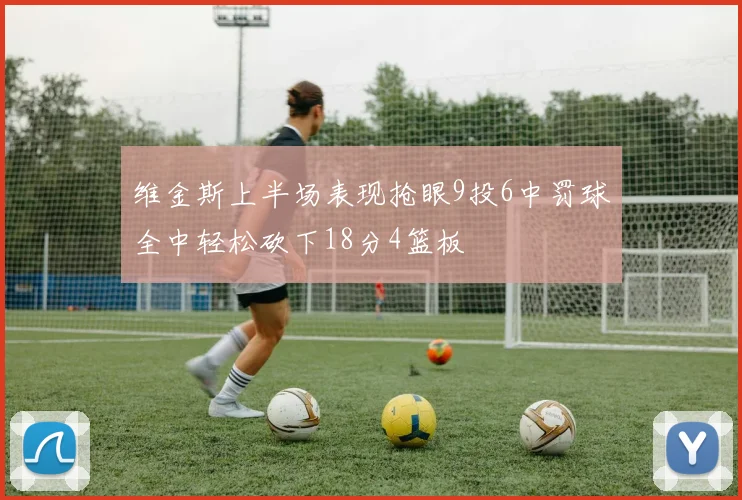 维金斯上半场表现抢眼9投6中罚球全中轻松砍下18分4篮板