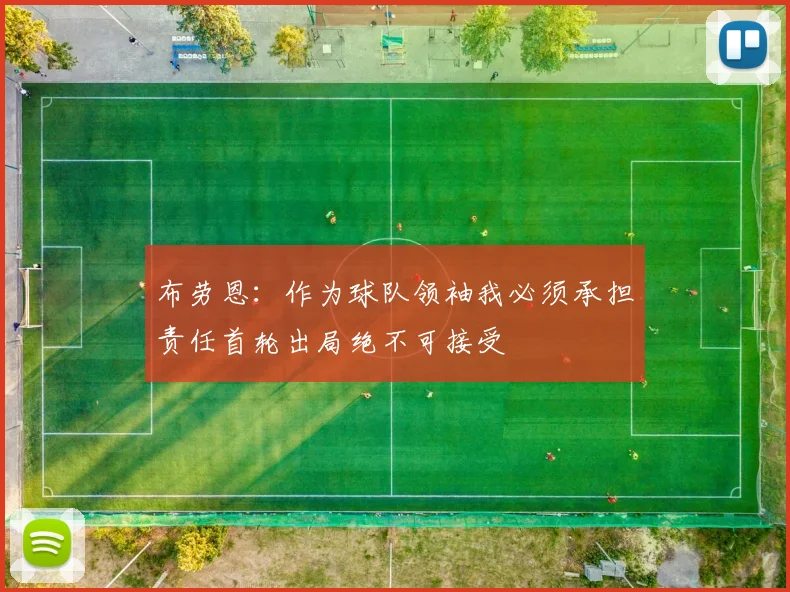 布劳恩：作为球队领袖我必须承担责任首轮出局绝不可接受