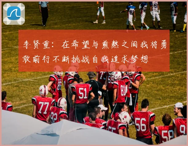 李贤重：在希望与煎熬之间我将勇敢前行不断挑战自我追求梦想