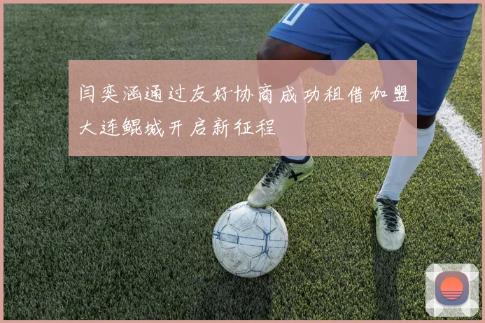 闫奕涵通过友好协商成功租借加盟大连鲲城开启新征程